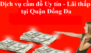 Dịch vụ cầm đồ Uy tín - Lãi suất thấp tại quận Đống Đa, Hà Nội